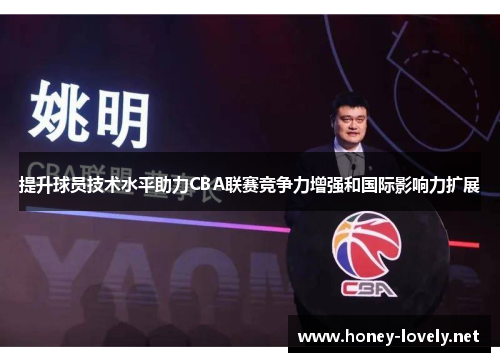提升球员技术水平助力CBA联赛竞争力增强和国际影响力扩展