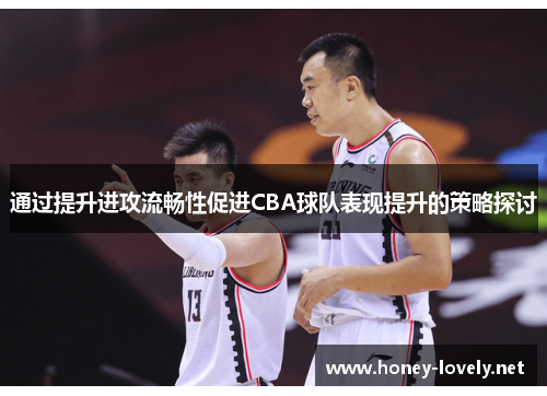 通过提升进攻流畅性促进CBA球队表现提升的策略探讨
