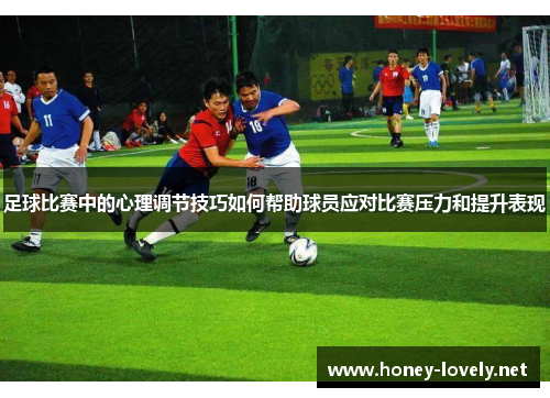 足球比赛中的心理调节技巧如何帮助球员应对比赛压力和提升表现