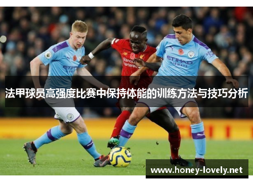法甲球员高强度比赛中保持体能的训练方法与技巧分析
