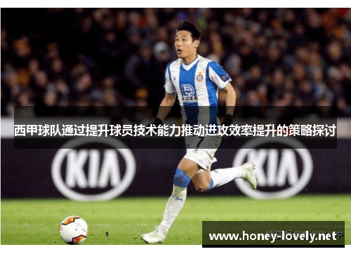 西甲球队通过提升球员技术能力推动进攻效率提升的策略探讨