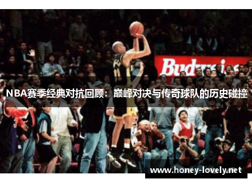 NBA赛季经典对抗回顾：巅峰对决与传奇球队的历史碰撞