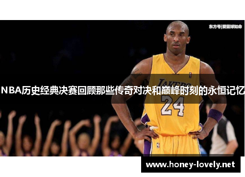 NBA历史经典决赛回顾那些传奇对决和巅峰时刻的永恒记忆
